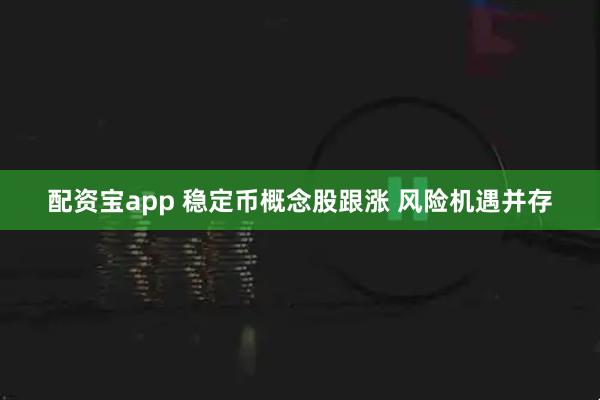 配资宝app 稳定币概念股跟涨 风险机遇并存
