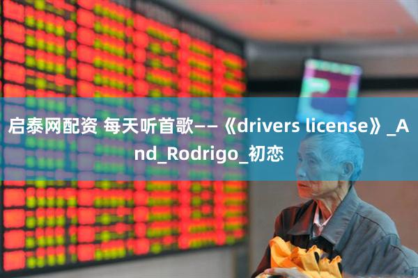 启泰网配资 每天听首歌——《drivers license》_And_Rodrigo_初恋