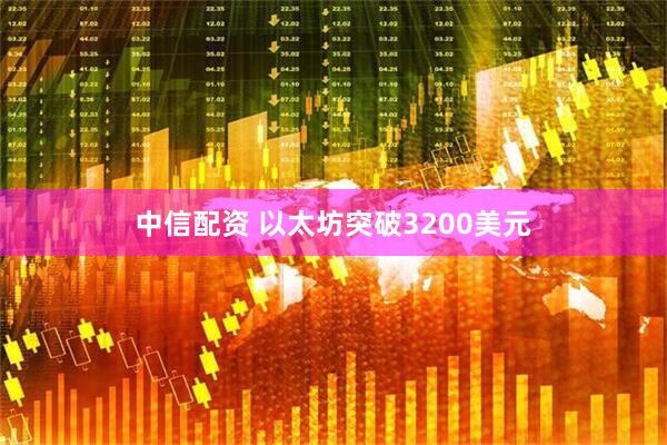 中信配资 以太坊突破3200美元