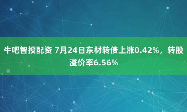 牛吧智投配资 7月24日东材转债上涨0.42%，转股溢价率6.56%