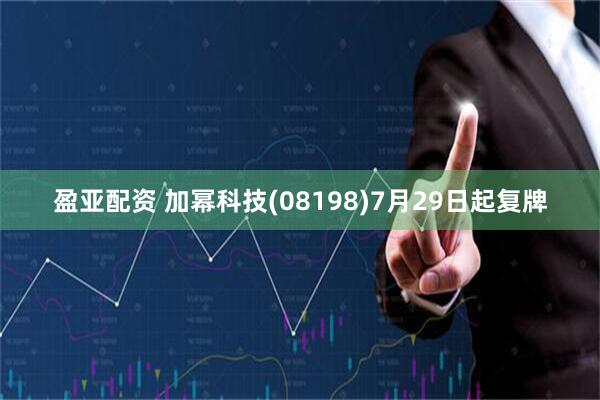 盈亚配资 加幂科技(08198)7月29日起复牌