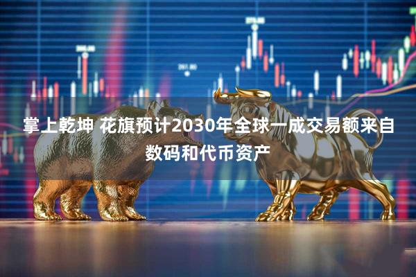 掌上乾坤 花旗预计2030年全球一成交易额来自数码和代币资产